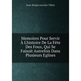 

Книга Memoires Pour Servir À L'histoire De La Fête Des Foux, Qui Se Faisoit Autrefois Dans Plusieurs Eglises