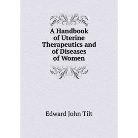 

Книга A Handbook of Uterine Therapeutics and of Diseases of Women