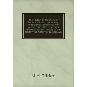 

Книга The History of Stephenson County, Illinois, containing. biographical sketches. war record. statistics. portraits of early settlers. history of t