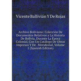 

Книга Archivo Boliviano: Colección De Documentos Relativos a La Historia De Bolivia, Durante La Época Colonial, Con Un Catálogo De Obras Impresas Y De
