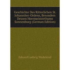 

Книга Geschichte Des Ritterlichen St. Johanniter-Ordens, Besonders Dessen Heermeisterthums Sonnenburg (German Edition)