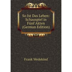 

Книга So Ist Das Leben: Schauspiel in Fünf Akten (German Edition)