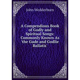 

Книга A Compendious Book of Godly and Spiritual Songs: Commonly Known As 'the Gude and Godlie Ballatis'