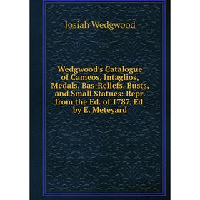 

Книга Wedgwood's Catalogue of Cameos, Intaglios, Medals, Bas-Reliefs, Busts, and Small Statues: Repr. from the Ed. of 1787. Ed. by E. Meteyard