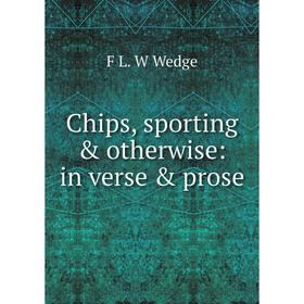 

Книга Chips, sporting & otherwise: in verse & prose
