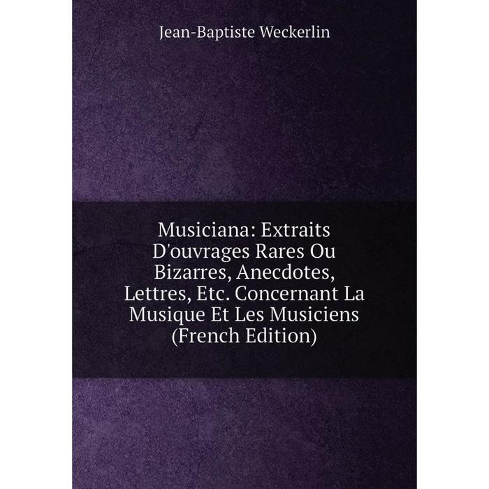 фото Книга musiciana: extraits d'ouvrage s rares ou bizarres, anecdotes, lettres concernant la musique et les musiciens nobel press