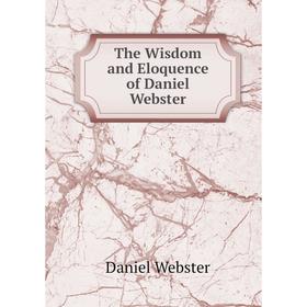 

Книга The Wisdom and Eloquence of Daniel Webster