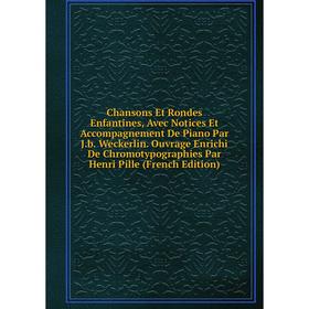 

Книга Chansons Et Rondes Enfantines, Avec Notices Et Accompagnement De Piano Par J.b. Weckerlin. Ouvrage Enrichi De Chromotypographies Par Henri Pille
