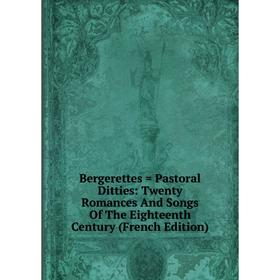 

Книга Bergerettes = Pastoral Ditties: Twenty Romances And Songs Of The Eighteenth Century (French Edition)