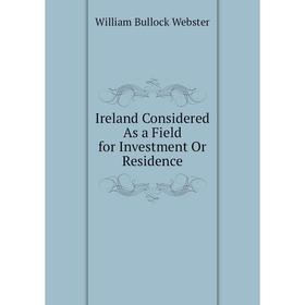 

Книга Ireland Considered As a Field for Investment Or Residence