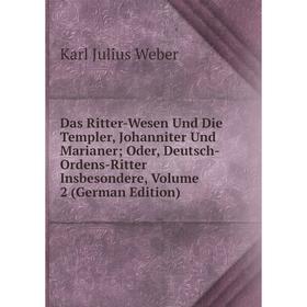 

Книга Das Ritter-Wesen Und Die Templer, Johanniter Und Marianer; Oder, Deutsch-Ordens-Ritter Insbesondere, Volume 2 (German Edition)