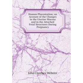 

Книга Human Placentation; an Account of the Changes in the Uterine Mucosa and in the Attached Fetal Structures During Pregnancy