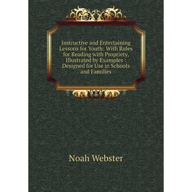 

Книга Instructive and Entertaining Lessons for Youth: With Rules for Reading with Propriety, Illustrated by Examples: Designed for Use in Schools and