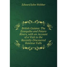 

Книга British Guiana: The Essequibo and Potaro Rivers, with an Account of a Visit to the Recently-Discovered Kaieteur Falls