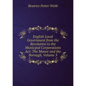 

Книга English Local Government from the Revolution to the Municipal Corporations Act: The Manor and the Borough, Volume 3