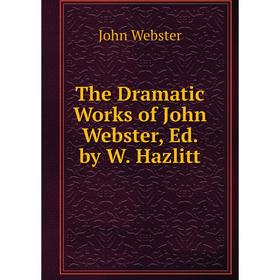 

Книга The Dramatic Works of John Webster, Ed. by W. Hazlitt