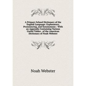 

Книга A Primary School Dictionary of the English Language: Explanatory, Pronouncing, and Synonymous: With an Appendix Containing Various Useful Tables
