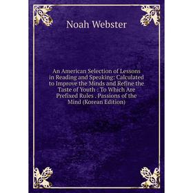 

Книга An American Selection of Lessons in Reading and Speaking: Calculated to Improve the Minds and Refine the Taste of Youth: To Which Are Prefixed R