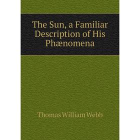 

Книга The Sun, a Familiar Description of His Phænomena