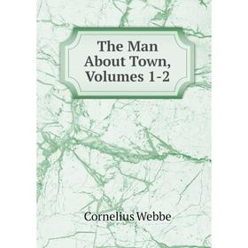 

Книга The Man About Town, Volumes 1-2