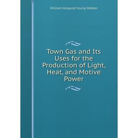 

Книга Town Gas and Its Uses for the Production of Light, Heat, and Motive Power