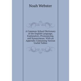 

Книга A Common-School Dictionary of the English Language, Explanatory, Pronouncing, and Synonymous: With an Appendix Containing Various Useful Tables