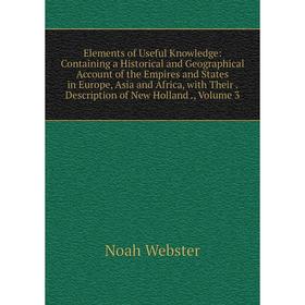 

Книга Elements of Useful Knowledge: Containing a Historical and Geographical Account of the Empires and States in Europe, Asia and Africa, with Their.