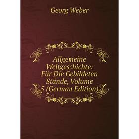 

Книга Allgemeine Weltgeschichte: Für Die Gebildeten Stände, Volume 5 (German Edition)
