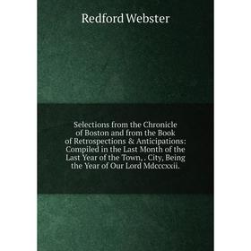 

Книга Selections from the Chronicle of Boston and from the Book of Retrospections Anticipations: Compiled in the Last Month of the Last Year of the