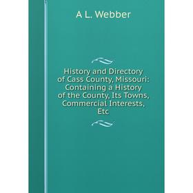 

Книга History and Directory of Cass County, Missouri: Containing a History of the County, Its Towns, Commercial Interests, Etc