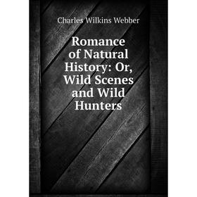 

Книга Romance of Natural History: Or, Wild Scenes and Wild Hunters