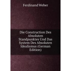 

Книга Die Construction Des Absoluten Standpunktes Und Das System Des Absoluten Idealismus (German Edition)
