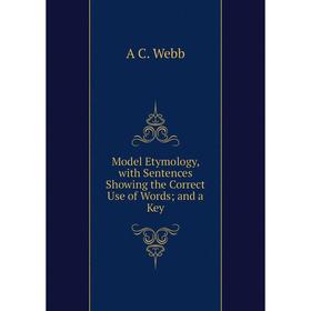 

Книга Model Etymology, with Sentences Showing the Correct Use of Words; and a Key