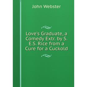 

Книга Love's Graduate, a Comedy Extr by SES Rice from a Cure for a Cuckold