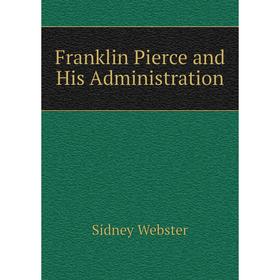 

Книга Franklin Pierce and His Administration