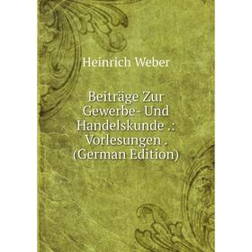 

Книга Beiträge Zur Gewerbe- Und Handelskunde.: Vorlesungen. (German Edition)