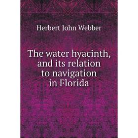

Книга The water hyacinth, and its relation to navigation in Florida