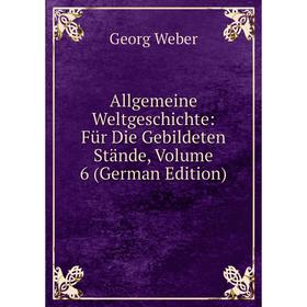 

Книга Allgemeine Weltgeschichte: Für Die Gebildeten Stände, Volume 6 (German Edition)
