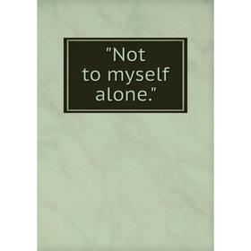 

Книга Not to myself alone