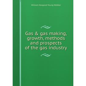 

Книга Gas & gas making, growth, methods and prospects of the gas industry