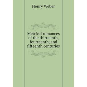 

Книга Metrical Romance s of the thirteenth, fourteenth, and fifteenth centuries