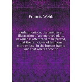 

Книга Panharmonicon; designed as an illustration of an engraved plate, in which is attempted to be proved, that the principles of harmony more