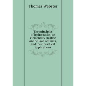 

Книга The principles of hydrostatics, an elementary treatise on the laws of fluids, and their practical applications