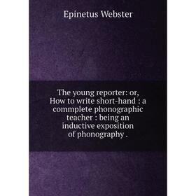 

Книга The young reporter: or, How to write short-hand: a commplete phonographic teacher: being an inductive exposition of phonography.
