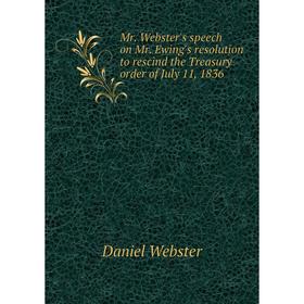 

Книга Mr Webster's speech on Mr Ewing's resolution to rescind the Treasury order of July 11, 1836
