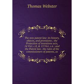 

Книга The new patent law: its history, objects, and provisions; the Protection of inventions acts, 14 Vict. c.8, 15 Vict. c.6; and the Patent law. t