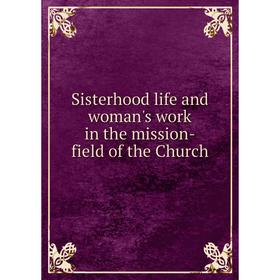 

Книга Sisterhood life and woman's work in the mission-field of the Church