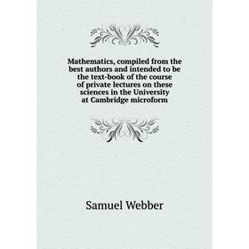 

Книга Mathematics, compiled from the best authors and intended to be the text-book of the course of private lectures on these Sciences in the Universi