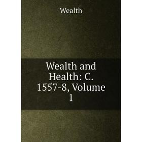 

Книга Wealth and Health: C. 1557-8, Volume 1