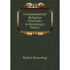 

Книга Fundamemental Religious Principles in Browning's Poetry